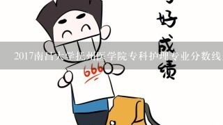 2017南昌大学抚州医学院专科护理专业分数线是多少，急！387今年能进这个学校吗